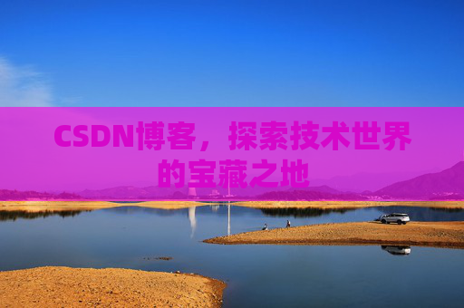 CSDN博客，探索技术世界的宝藏之地